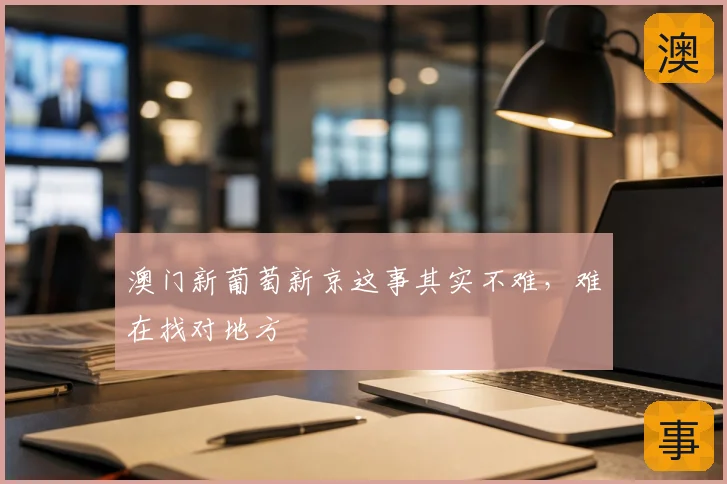 澳门新葡萄新京这事其实不难，难在找对地方
